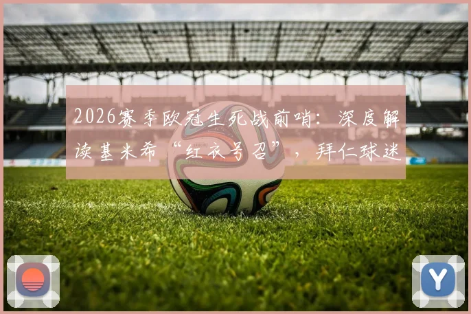 2026赛季欧冠生死战前哨:深度解读基米希“红衣号召”,拜仁球迷打造安联红色海洋全指南