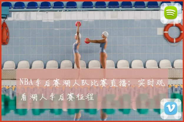 NBA季后赛湖人队比赛直播：实时观看湖人季后赛征程