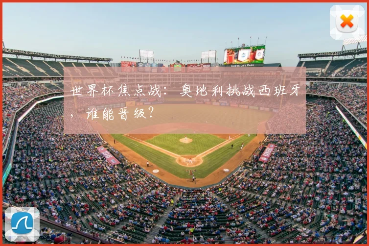 世界杯焦点战：奥地利挑战西班牙，谁能晋级？