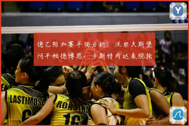 德乙附加赛半场分析:沃尔夫斯堡闷平帕德博恩,卡斯特内达表现抢眼