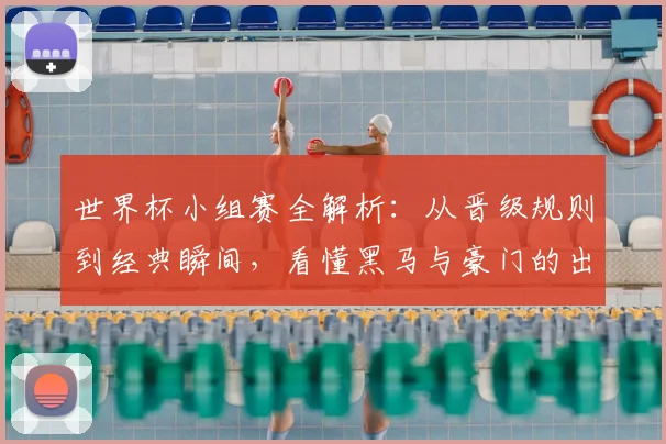 世界杯小组赛全解析:从晋级规则到经典瞬间,看懂黑马与豪门的出线之路