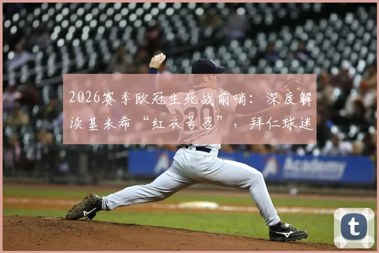 2026赛季欧冠生死战前哨：深度解读基米希“红衣号召”，拜仁球迷打造安联红色海洋全指南