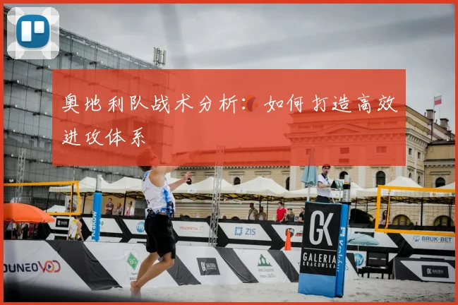 奥地利队战术分析：如何打造高效进攻体系