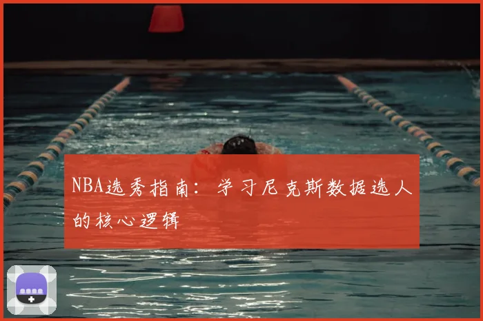 NBA选秀指南:学习尼克斯数据选人的核心逻辑