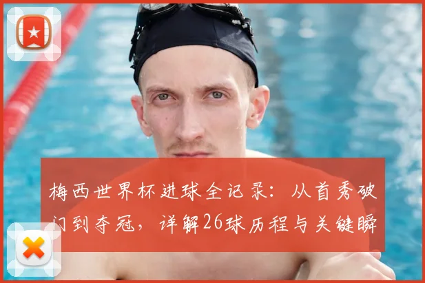 梅西世界杯进球全记录：从首秀破门到夺冠，详解26球历程与关键瞬间