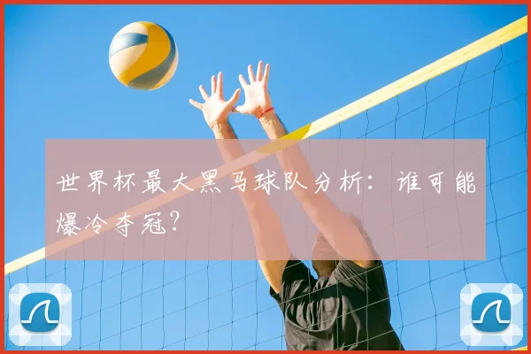 世界杯最大黑马球队分析：谁可能爆冷夺冠？