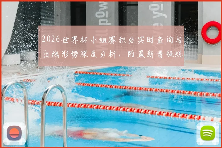 2026世界杯小组赛积分实时查询与出线形势深度分析，附最新晋级规则解读